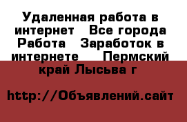 Удаленная работа в интернет - Все города Работа » Заработок в интернете   . Пермский край,Лысьва г.